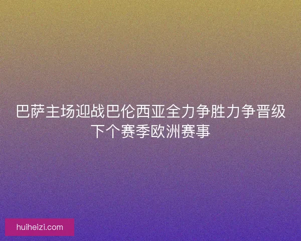 巴萨主场迎战巴伦西亚全力争胜力争晋级下个赛季欧洲赛事