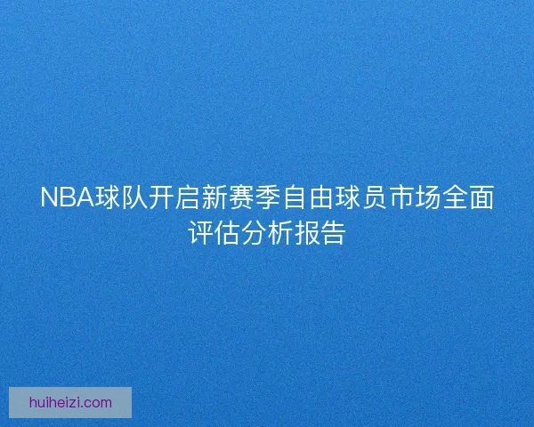 NBA球队开启新赛季自由球员市场全面评估分析报告