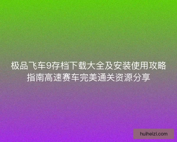 极品飞车9存档下载大全及安装使用攻略指南高速赛车完美通关资源分享